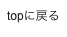 topに戻る